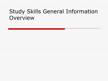 Study Skills General Information Overview. Overview of Goals  There’s not an easy way to get an A  You need to learn effective study skills and time.