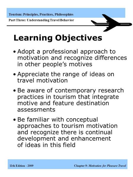 11th Edition - 2009Chapter 9: Motivation for Pleasure Travel Tourism: Principles, Practices, Philosophies Part Three: Understanding Travel Behavior Learning.