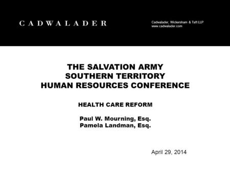 Cadwalader, Wickersham & Taft LLP www.cadwalader.com April 29, 2014 THE SALVATION ARMY SOUTHERN TERRITORY HUMAN RESOURCES CONFERENCE HEALTH CARE REFORM.