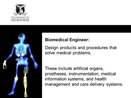 CRICOS: 00116K Biomedical Engineer: Design products and procedures that solve medical problems. These include artificial organs, prostheses, instrumentation,