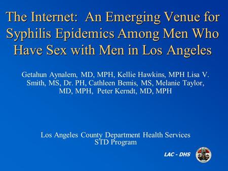 The Internet: An Emerging Venue for Syphilis Epidemics Among Men Who Have Sex with Men in Los Angeles LAC - DHS Getahun Aynalem, MD, MPH, Kellie Hawkins,