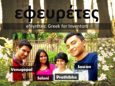 Εφευρέτες efev̱rétes: Greek for Inventors Venugopal Saloni Prathibha Sawan.