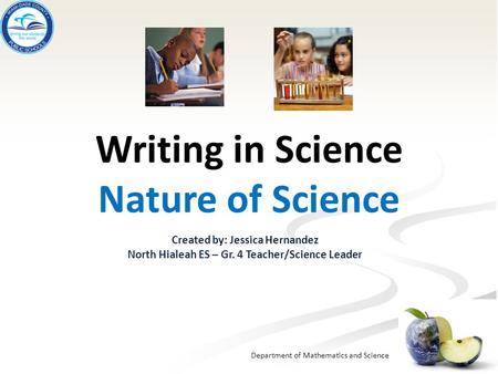 Department of Mathematics and Science Writing in Science Nature of Science Created by: Jessica Hernandez North Hialeah ES – Gr. 4 Teacher/Science Leader.