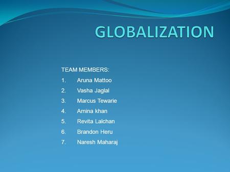 TEAM MEMBERS: 1.Aruna Mattoo 2.Vasha Jaglal 3.Marcus Tewarie 4.Amina khan 5.Revita Lalchan 6.Brandon Heru 7.Naresh Maharaj.