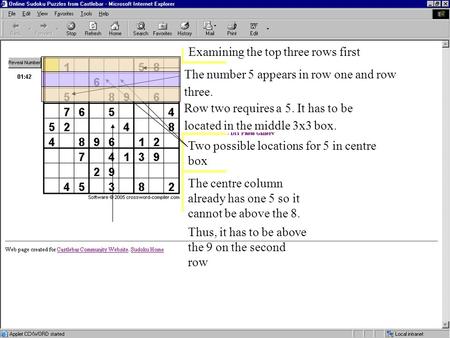 Examining the top three rows first Row two requires a 5. It has to be located in the middle 3x3 box. Two possible locations for 5 in centre box The centre.