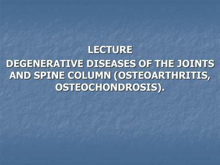 LECTURE DEGENERATIVE DISEASES OF THE JOINTS AND SPINE COLUMN (OSTEOARTHRITIS, OSTEOCHONDROSIS).