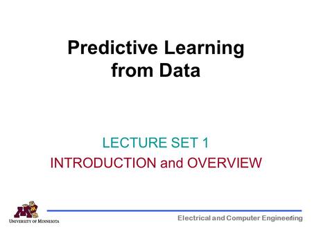 1 Predictive Learning from Data Electrical and Computer Engineering LECTURE SET 1 INTRODUCTION and OVERVIEW.