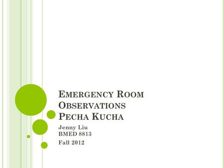 E MERGENCY R OOM O BSERVATIONS P ECHA K UCHA Jenny Liu BMED 8813 Fall 2012.