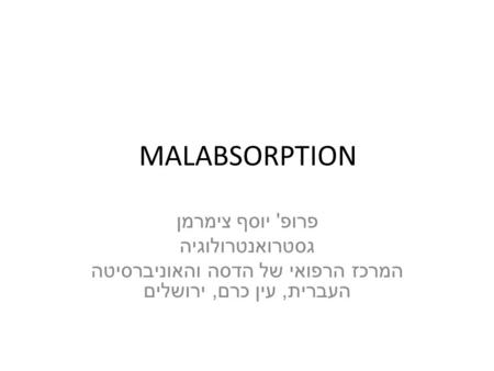 MALABSORPTION פרופ ' יוסף צימרמן גסטרואנטרולוגיה המרכז הרפואי של הדסה והאוניברסיטה העברית, עין כרם, ירושלים.