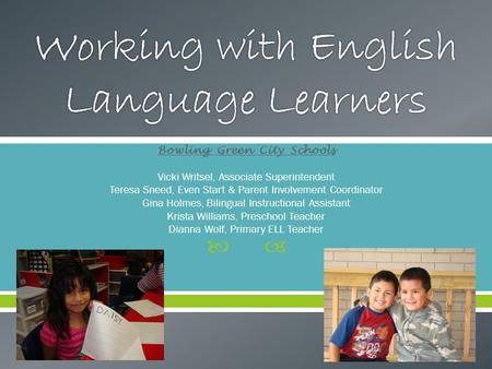  Bowling Green City Schools Vicki Writsel, Associate Superintendent Teresa Sneed, Even Start & Parent Involvement Coordinator Gina Holmes, Bilingual Instructional.