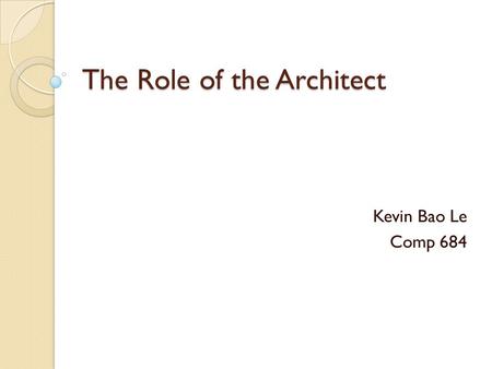 The Role of the Architect Kevin Bao Le Comp 684. Outline What is architecture? What does an architect do? Implications for the Architect Architect Competency.