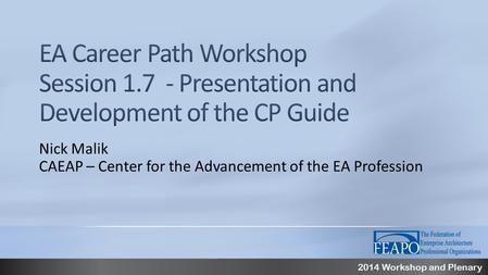 2014 Workshop and Plenary Nick Malik CAEAP – Center for the Advancement of the EA Profession.