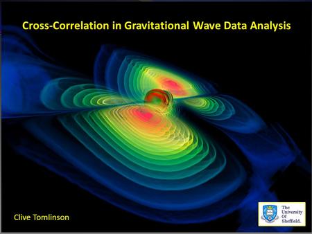 Cross-Correlation in Gravitational Wave Data Analysis Clive Tomlinson.