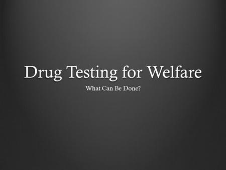 Drug Testing for Welfare What Can Be Done?. Whats Welfare? Welfare: (noun)- Aid in the form of money or necessities for those in need. -Eligibility is.