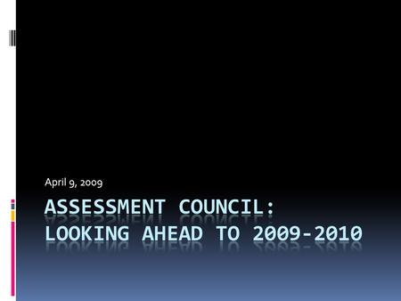 April 9, 2009. Today  The Purpose and Role of the Assessment Council  Guidance for High Quality Program Assessment  Assessment Reports, Rubrics  WEAVE.