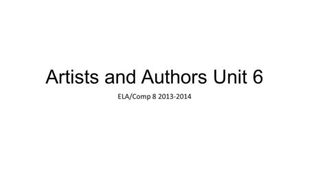 Artists and Authors Unit 6 ELA/Comp 8 2013-2014. Welcome! You have chosen your artist OR author for this research project. Follow the prompts on each.