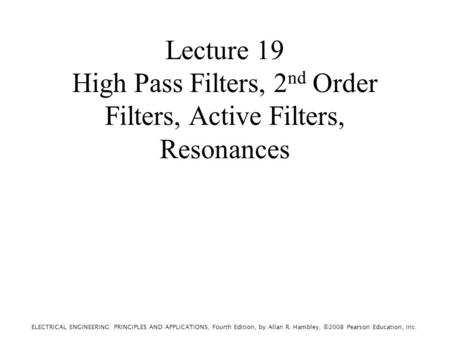 ELECTRICAL ENGINEERING: PRINCIPLES AND APPLICATIONS, Fourth Edition, by Allan R. Hambley, ©2008 Pearson Education, Inc. Lecture 19 High Pass Filters, 2.