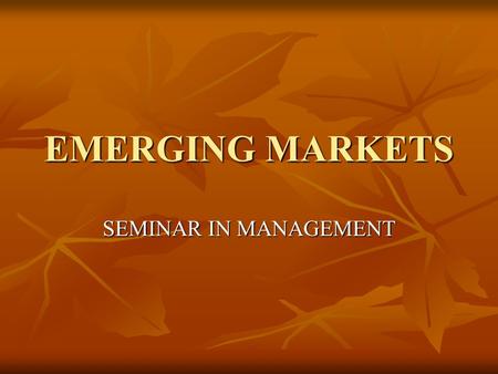 EMERGING MARKETS SEMINAR IN MANAGEMENT. Emerging Economies Relatively new concept, and most Western managers look at these economies only as large, untapped.