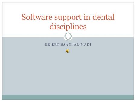 DR EBTISSAM AL-MADI Software support in dental disciplines.