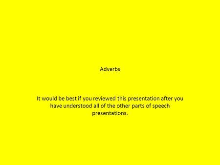 Adverbs It would be best if you reviewed this presentation after you have understood all of the other parts of speech presentations.