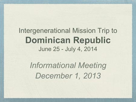 Intergenerational Mission Trip to Dominican Republic June 25 - July 4, 2014 Informational Meeting December 1, 2013.