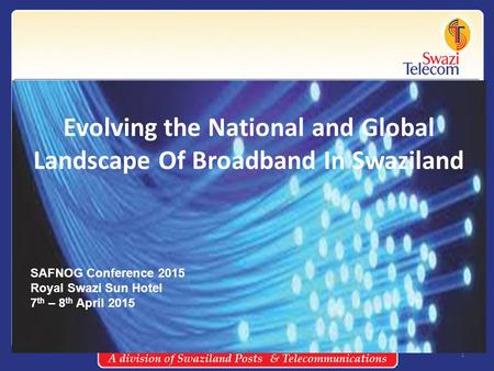 1 Evolving the National and Global Landscape Of Broadband In Swaziland SAFNOG Conference 2015 Royal Swazi Sun Hotel 7 th – 8 th April 2015.