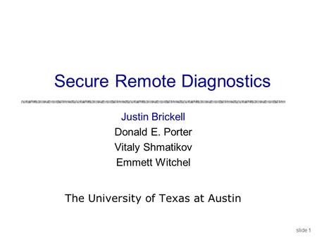 Slide 1 Justin Brickell Donald E. Porter Vitaly Shmatikov Emmett Witchel The University of Texas at Austin Secure Remote Diagnostics.