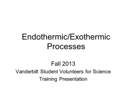 Endothermic/Exothermic Processes Fall 2013 Vanderbilt Student Volunteers for Science Training Presentation.