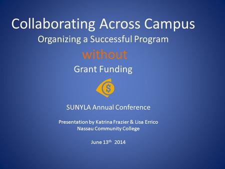 Collaborating Across Campus Organizing a Successful Program without Grant Funding SUNYLA Annual Conference Presentation by Katrina Frazier & Lisa Errico.