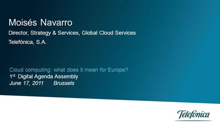 Moisés Navarro Director, Strategy & Services, Global Cloud Services Telefónica, S.A. Cloud computing: what does it mean for Europe? 1 st. Digital Agenda.