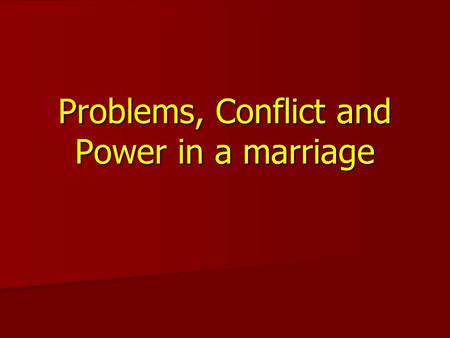 Problems, Conflict and Power in a marriage. What problems do young married couples anticipate? Communication Communication Jealousy - comes from uncertainty.