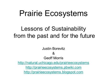 Prairie Ecosystems Lessons of Sustainability from the past and for the future Justin Borevitz & Geoff Morris