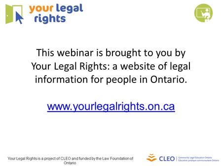 This webinar is brought to you by Your Legal Rights: a website of legal information for people in Ontario. www.yourlegalrights.on.ca Your Legal Rights.