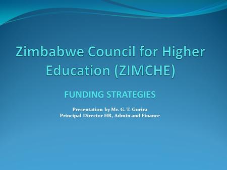 FUNDING STRATEGIES Presentation by Mr. G. T. Gurira Principal Director HR, Admin and Finance.