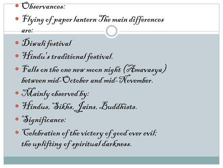 Observances: Flying of paper lantern The main differences are: Diwali festival Hindu's traditional festival. Falls on the one new moon night (Amavasya)