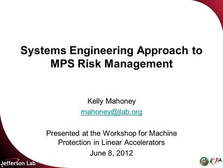 Systems Engineering Approach to MPS Risk Management Kelly Mahoney Presented at the Workshop for Machine Protection in Linear Accelerators.