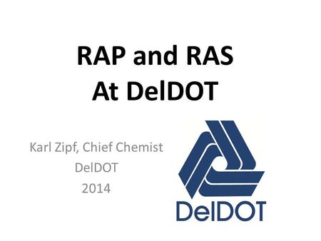 RAP and RAS At DelDOT Karl Zipf, Chief Chemist DelDOT 2014.