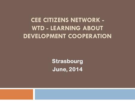 CEE CITIZENS NETWORK - WTD - LEARNING ABOUT DEVELOPMENT COOPERATION Strasbourg June, 2014.