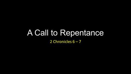 A Call to Repentance 2 Chronicles 6 – 7. A Call to Repentance Introduction.