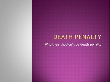 Why their shouldn’t be death penalty.  Punishment of execution, administered some legally convicted of a capital crime.