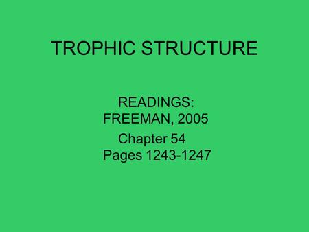 TROPHIC STRUCTURE READINGS: FREEMAN, 2005 Chapter 54 Pages 1243-1247.