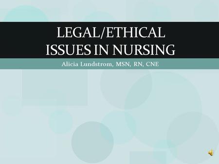 Alicia Lundstrom, MSN, RN, CNE LEGAL/ETHICAL ISSUES IN NURSING.