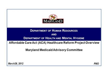 March26, 2012 D EPARTMENT OF H UMAN R ESOURCES AND D EPARTMENT OF H EALTH AND M ENTAL H YGIENE Affordable Care Act (ACA) Healthcare Reform Project Overview.