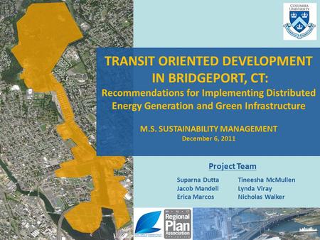 Suparna Dutta Jacob Mandell Erica Marcos Tineesha McMullen Lynda Viray Nicholas Walker Project Team TRANSIT ORIENTED DEVELOPMENT IN BRIDGEPORT, CT: Recommendations.