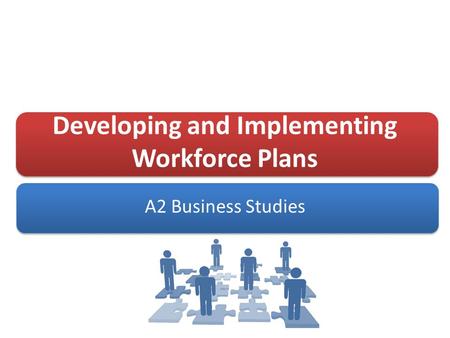 Developing and Implementing Workforce Plans A2 Business Studies.