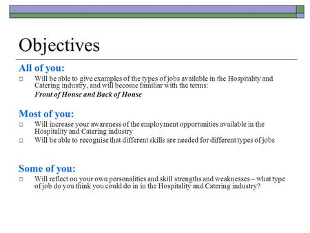 Objectives All of you:  Will be able to give examples of the types of jobs available in the Hospitality and Catering industry, and will become familiar.