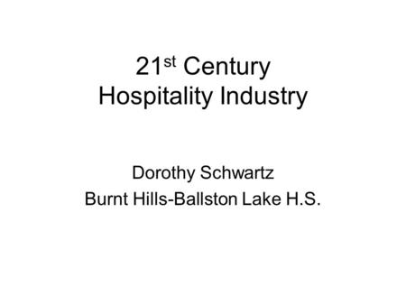 21 st Century Hospitality Industry Dorothy Schwartz Burnt Hills-Ballston Lake H.S.