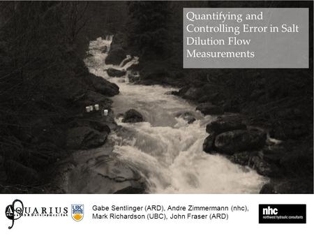 Quantifying and Controlling Error in Salt Dilution Flow Measurements Gabe Sentlinger (ARD), Andre Zimmermann (nhc), Mark Richardson (UBC), John Fraser.