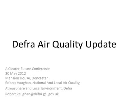 Defra Air Quality Update A Clearer Future Conference 30 May 2012 Mansion House, Doncaster Robert Vaughan, National And Local Air Quality, Atmosphere and.