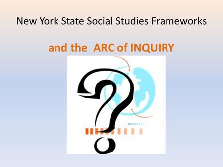 New York State Social Studies Frameworks and the ARC of INQUIRY.